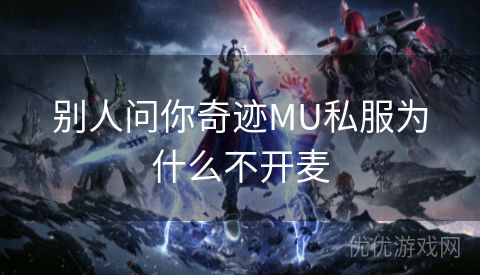 别人问你奇迹MU私服为什么不开麦