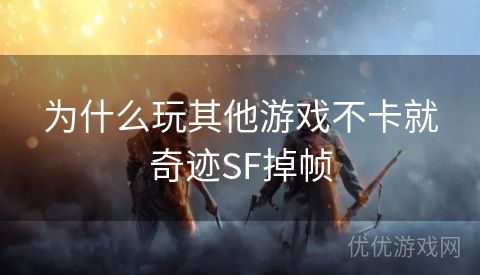 为什么玩其他游戏不卡就奇迹SF掉帧