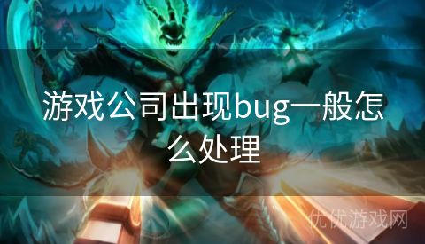 游戏公司出现bug一般怎么处理