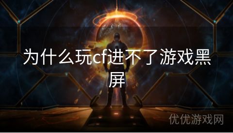 为什么玩cf进不了游戏黑屏