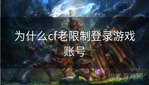 为什么cf老限制登录游戏账号