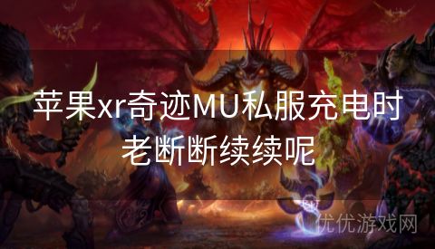 苹果xr奇迹MU私服充电时老断断续续呢