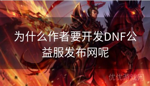 为什么作者要开发DNF公益服发布网呢