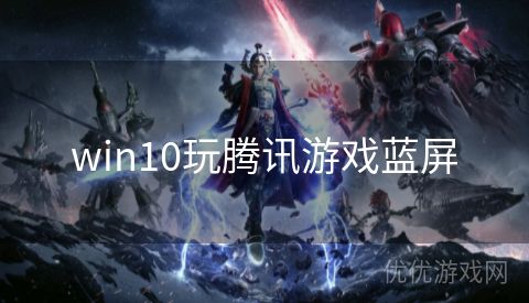 win10玩腾讯游戏蓝屏