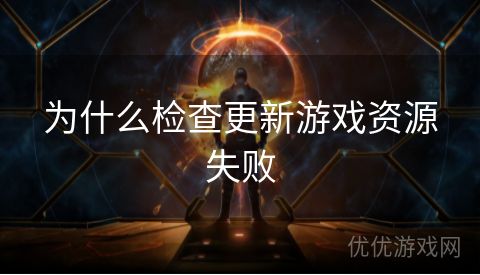 为什么检查更新游戏资源失败