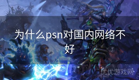 为什么psn对国内网络不好