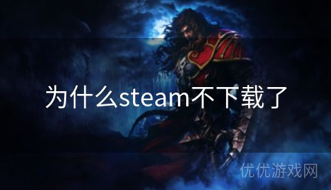 为什么steam不下载了