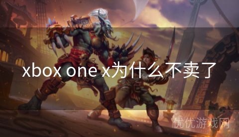 xbox one x为什么不卖了