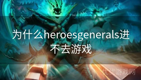 为什么heroesgenerals进不去游戏