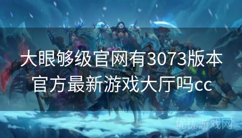 大眼够级官网有3073版本官方最新游戏大厅吗cc