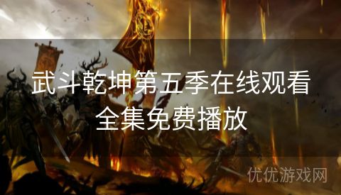 武斗乾坤第五季在线观看全集免费播放