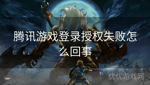 腾讯游戏登录授权失败怎么回事