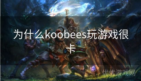 为什么koobees玩游戏很卡