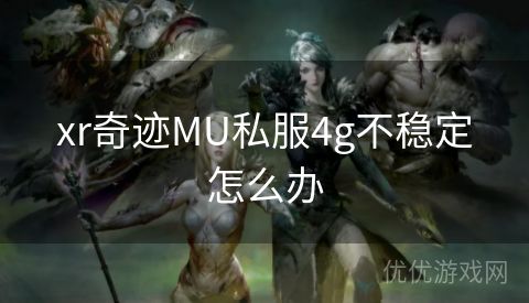 xr奇迹MU私服4g不稳定怎么办