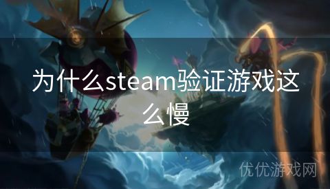 为什么steam验证游戏这么慢