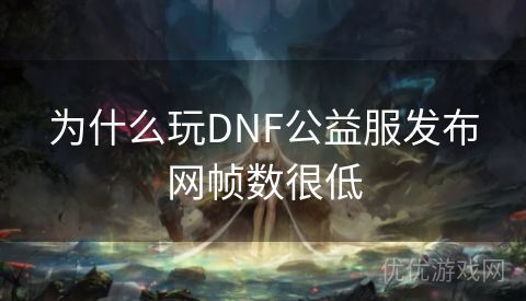 为什么玩DNF公益服发布网帧数很低