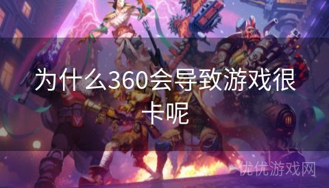 为什么360会导致游戏很卡呢