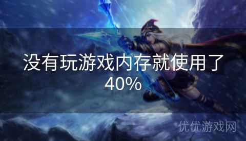 没有玩游戏内存就使用了40%