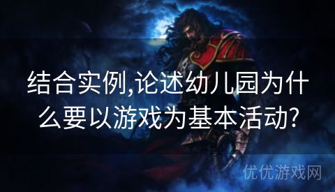 结合实例,论述幼儿园为什么要以游戏为基本活动?