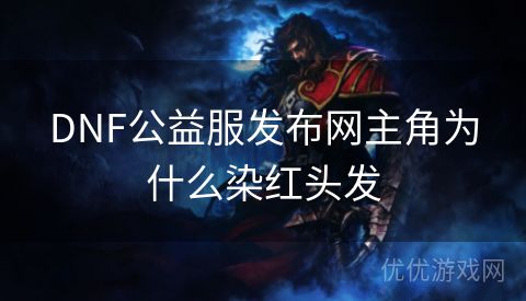 DNF公益服发布网主角为什么染红头发