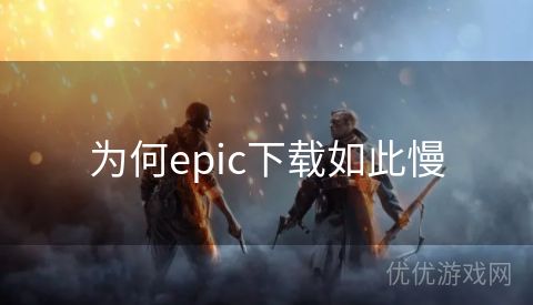 为何epic下载如此慢