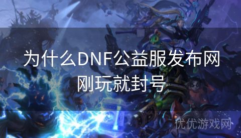 为什么DNF公益服发布网刚玩就封号