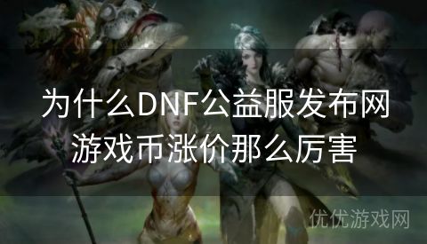 为什么DNF公益服发布网游戏币涨价那么厉害