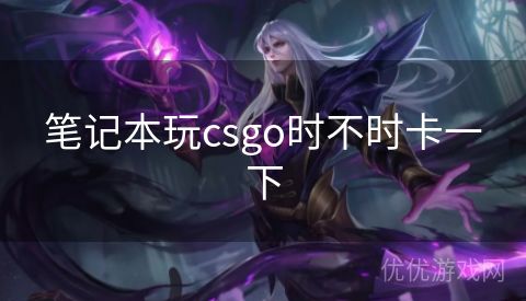 笔记本玩csgo时不时卡一下