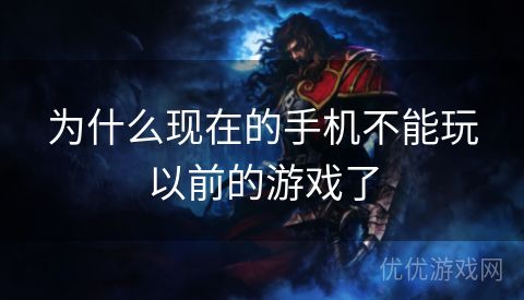 为什么现在的手机不能玩以前的游戏了