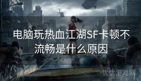 电脑玩热血江湖SF卡顿不流畅是什么原因