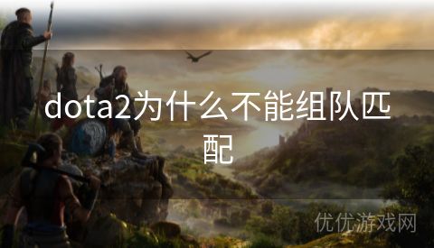 dota2为什么不能组队匹配