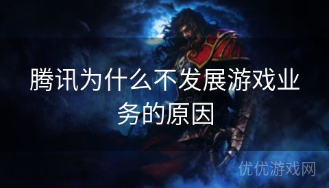 腾讯为什么不发展游戏业务的原因