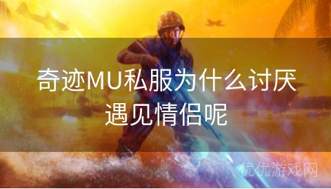 奇迹MU私服为什么讨厌遇见情侣呢