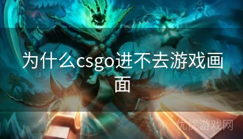 为什么csgo进不去游戏画面