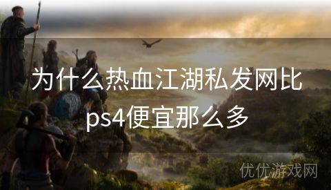 为什么热血江湖私发网比ps4便宜那么多