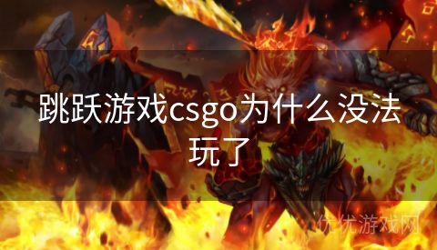 跳跃游戏csgo为什么没法玩了