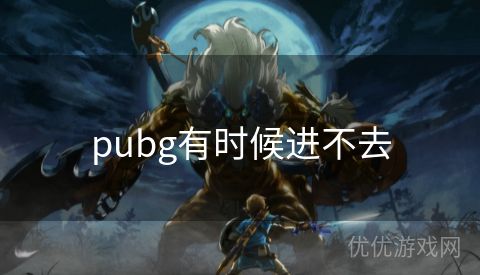 pubg有时候进不去