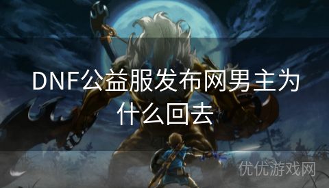 DNF公益服发布网男主为什么回去