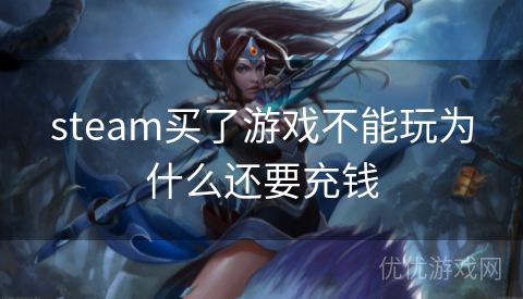 steam买了游戏不能玩为什么还要充钱