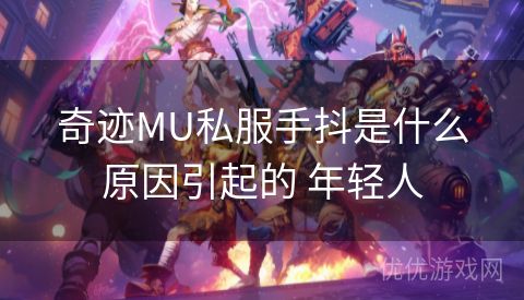 奇迹MU私服手抖是什么原因引起的 年轻人