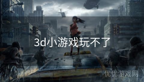 3d小游戏玩不了