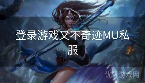 登录游戏又不奇迹MU私服