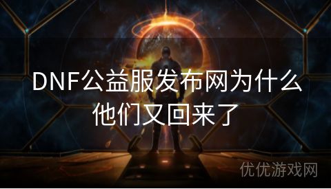 DNF公益服发布网为什么他们又回来了