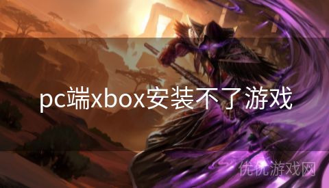 pc端xbox安装不了游戏