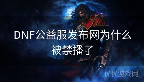 DNF公益服发布网为什么被禁播了