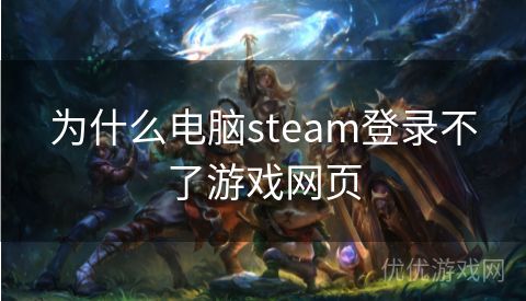 为什么电脑steam登录不了游戏网页