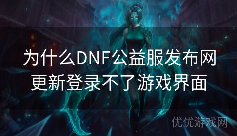 为什么DNF公益服发布网更新登录不了游戏界面