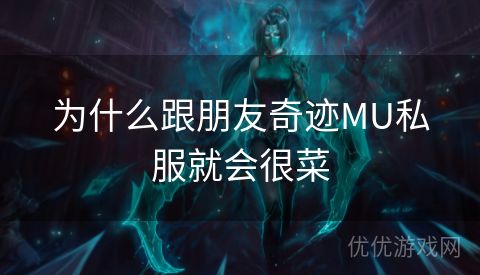 为什么跟朋友奇迹MU私服就会很菜