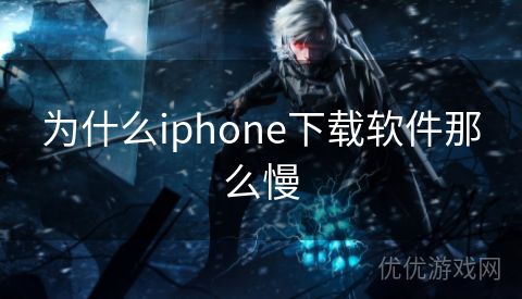 为什么iphone下载软件那么慢