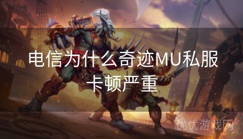 电信为什么奇迹MU私服卡顿严重